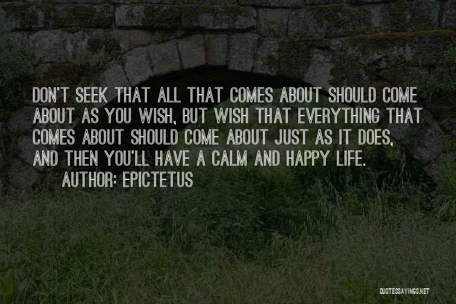 Epictetus Quotes: Don't Seek That All That Comes About Should Come About As You Wish, But Wish That Everything That Comes About