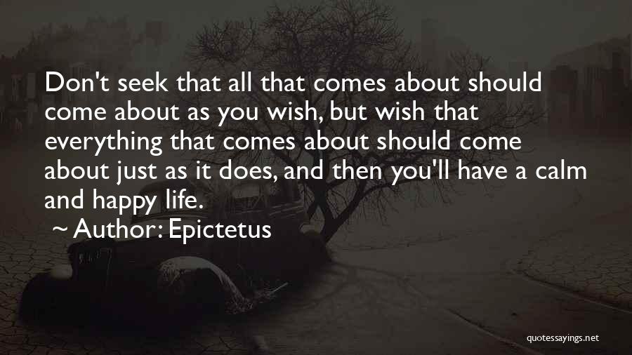 Epictetus Quotes: Don't Seek That All That Comes About Should Come About As You Wish, But Wish That Everything That Comes About