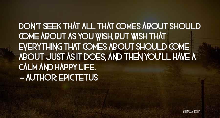 Epictetus Quotes: Don't Seek That All That Comes About Should Come About As You Wish, But Wish That Everything That Comes About