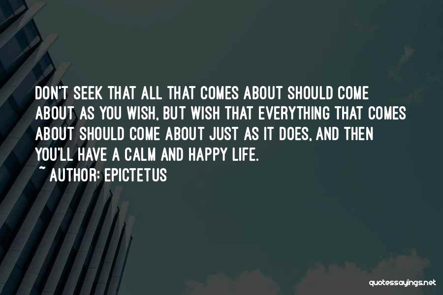Epictetus Quotes: Don't Seek That All That Comes About Should Come About As You Wish, But Wish That Everything That Comes About