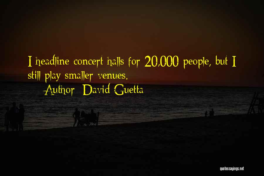 David Guetta Quotes: I Headline Concert Halls For 20,000 People, But I Still Play Smaller Venues.