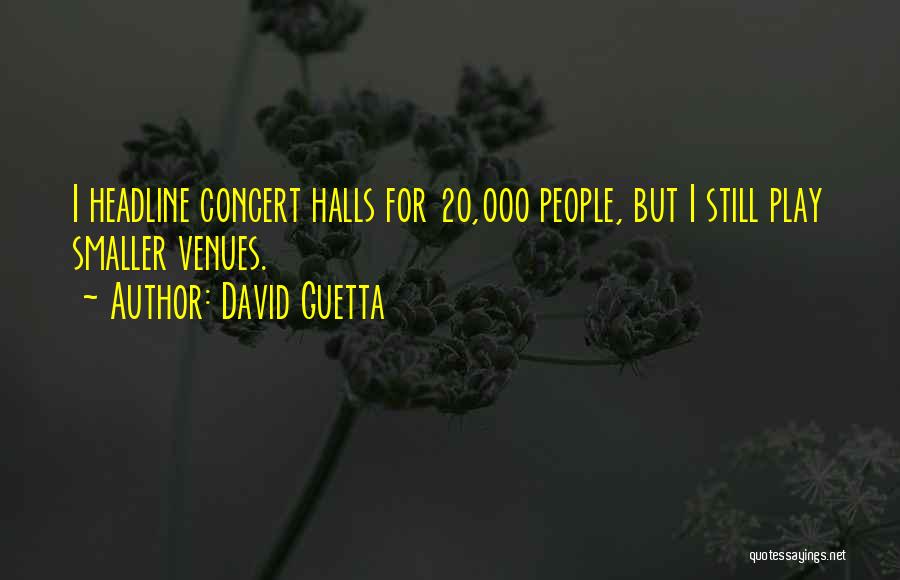 David Guetta Quotes: I Headline Concert Halls For 20,000 People, But I Still Play Smaller Venues.