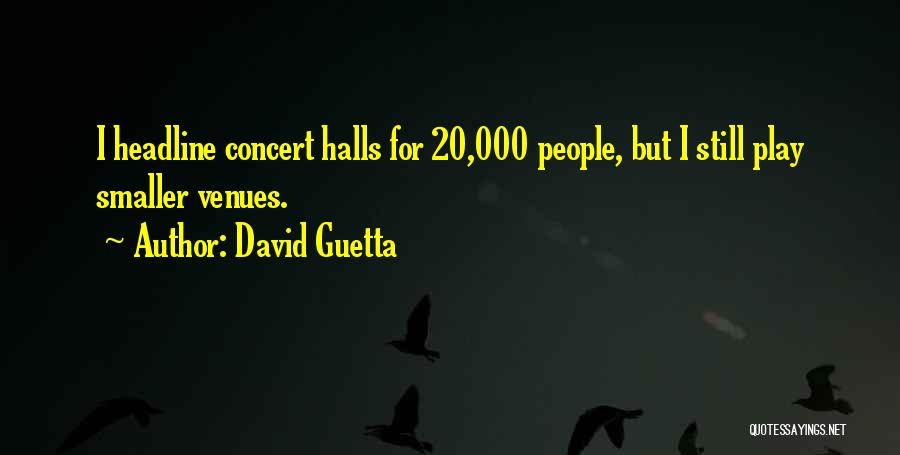 David Guetta Quotes: I Headline Concert Halls For 20,000 People, But I Still Play Smaller Venues.