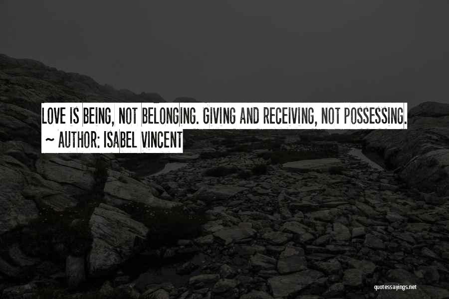 Isabel Vincent Quotes: Love Is Being, Not Belonging. Giving And Receiving, Not Possessing.