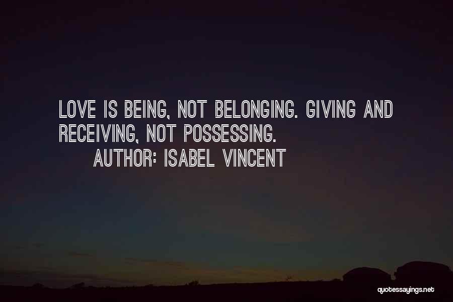 Isabel Vincent Quotes: Love Is Being, Not Belonging. Giving And Receiving, Not Possessing.