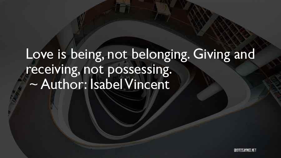 Isabel Vincent Quotes: Love Is Being, Not Belonging. Giving And Receiving, Not Possessing.