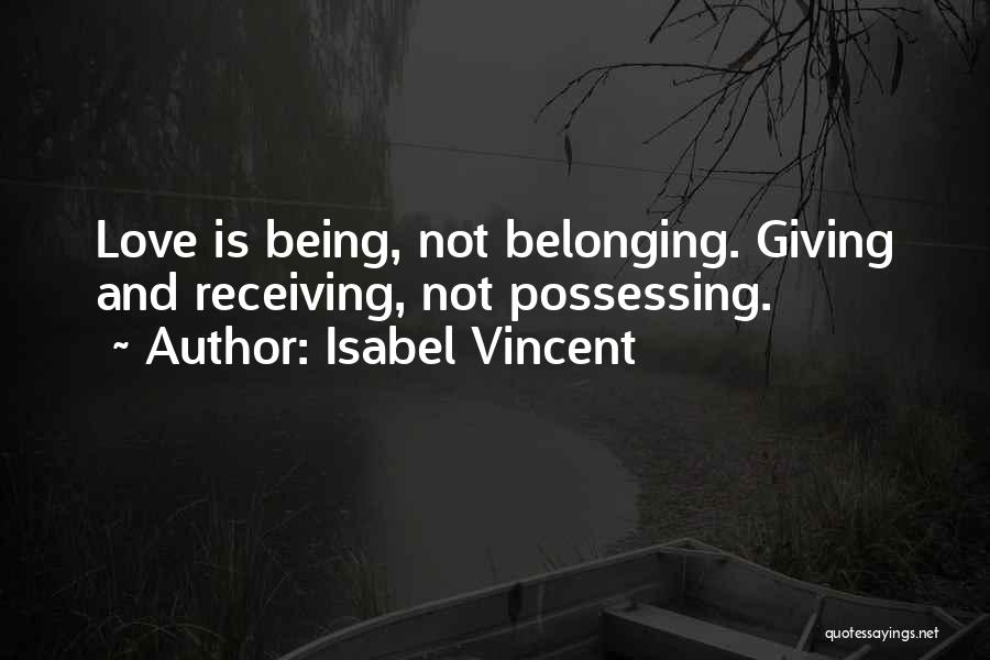Isabel Vincent Quotes: Love Is Being, Not Belonging. Giving And Receiving, Not Possessing.