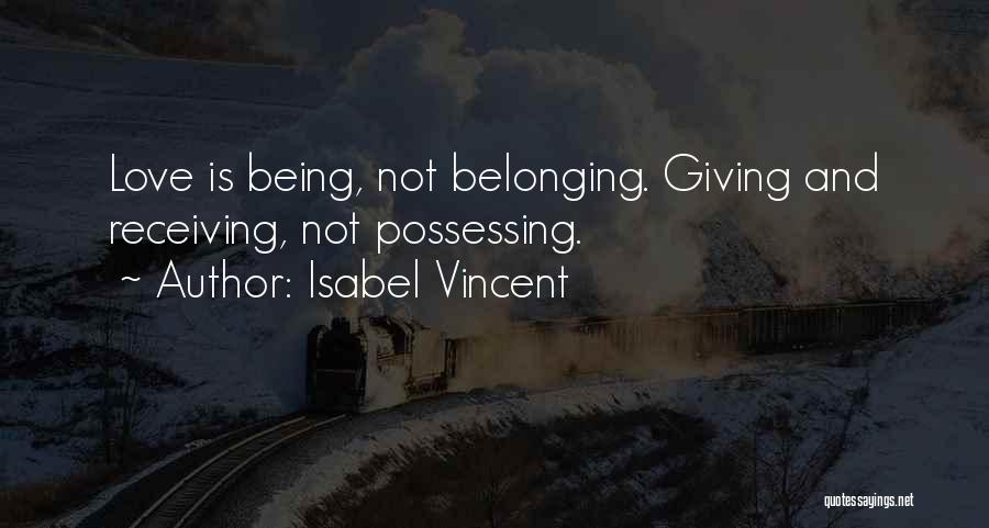 Isabel Vincent Quotes: Love Is Being, Not Belonging. Giving And Receiving, Not Possessing.