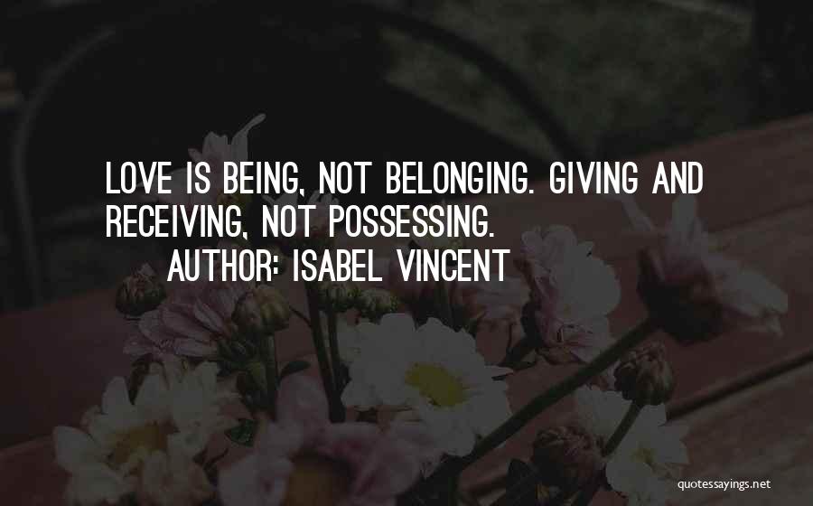 Isabel Vincent Quotes: Love Is Being, Not Belonging. Giving And Receiving, Not Possessing.