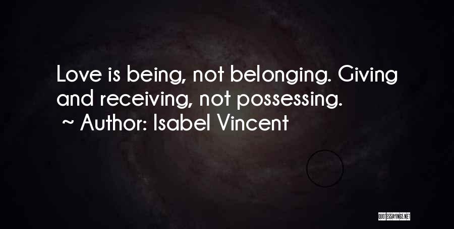 Isabel Vincent Quotes: Love Is Being, Not Belonging. Giving And Receiving, Not Possessing.