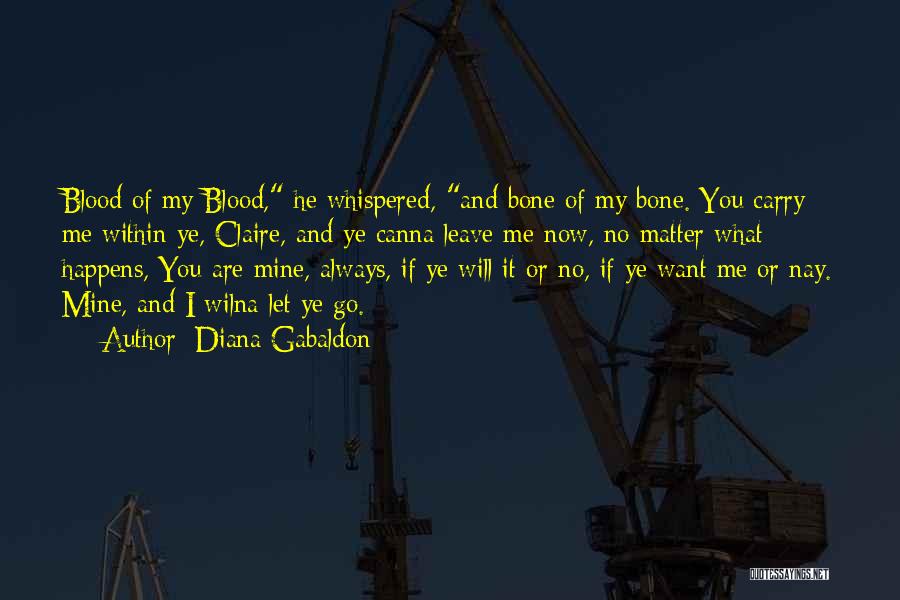 Diana Gabaldon Quotes: Blood Of My Blood, He Whispered, And Bone Of My Bone. You Carry Me Within Ye, Claire, And Ye Canna