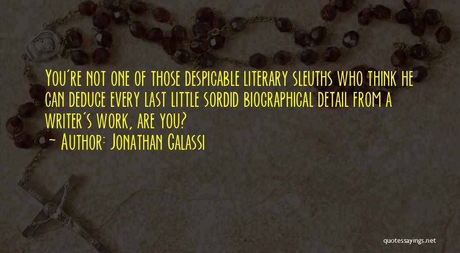 Jonathan Galassi Quotes: You're Not One Of Those Despicable Literary Sleuths Who Think He Can Deduce Every Last Little Sordid Biographical Detail From