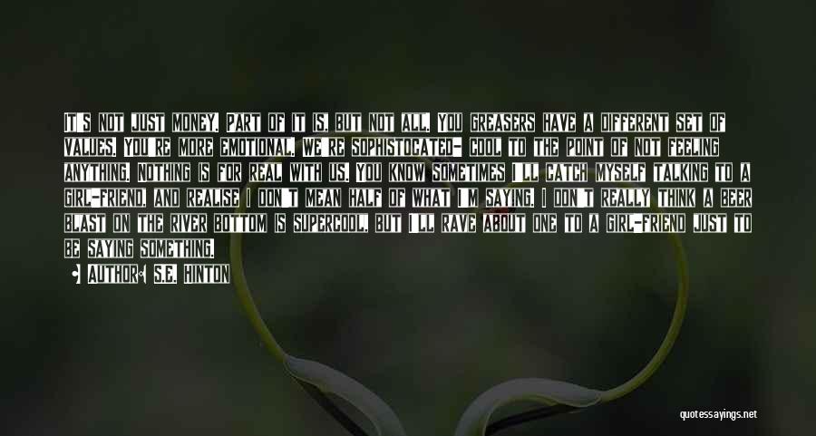 S.E. Hinton Quotes: It's Not Just Money. Part Of It Is, But Not All. You Greasers Have A Different Set Of Values. You're