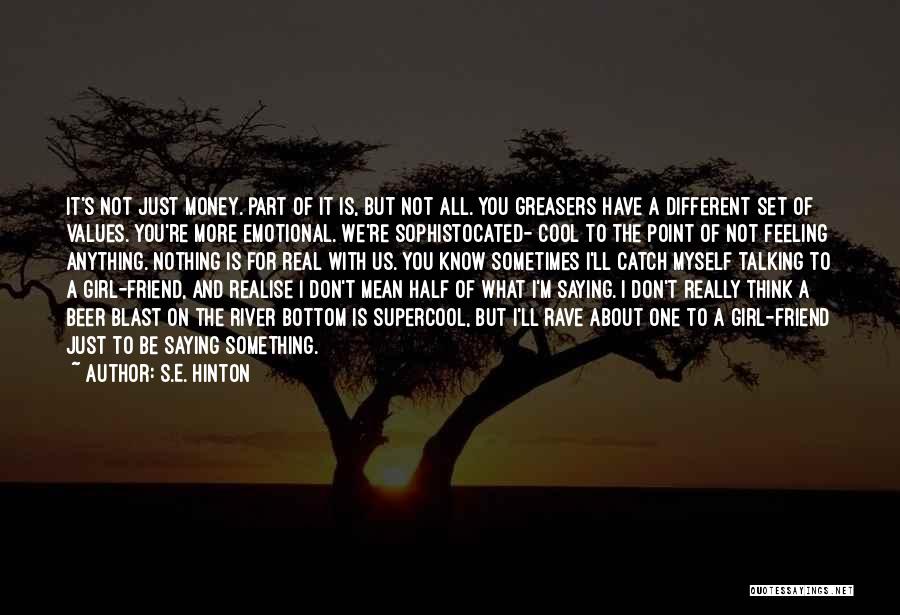 S.E. Hinton Quotes: It's Not Just Money. Part Of It Is, But Not All. You Greasers Have A Different Set Of Values. You're