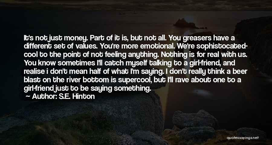 S.E. Hinton Quotes: It's Not Just Money. Part Of It Is, But Not All. You Greasers Have A Different Set Of Values. You're