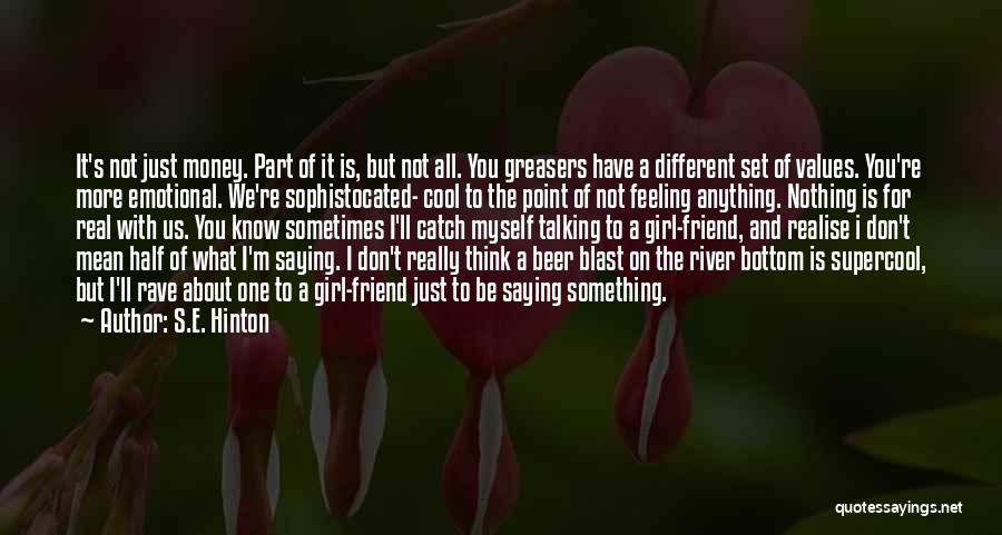 S.E. Hinton Quotes: It's Not Just Money. Part Of It Is, But Not All. You Greasers Have A Different Set Of Values. You're