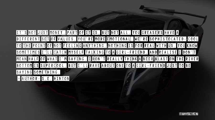 S.E. Hinton Quotes: It's Not Just Money. Part Of It Is, But Not All. You Greasers Have A Different Set Of Values. You're