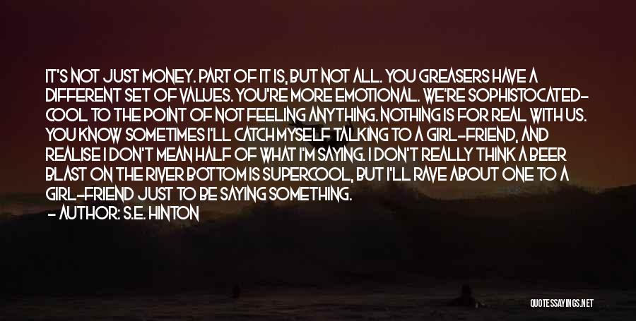 S.E. Hinton Quotes: It's Not Just Money. Part Of It Is, But Not All. You Greasers Have A Different Set Of Values. You're