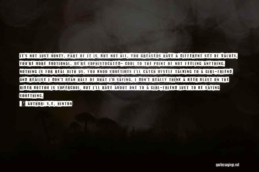 S.E. Hinton Quotes: It's Not Just Money. Part Of It Is, But Not All. You Greasers Have A Different Set Of Values. You're