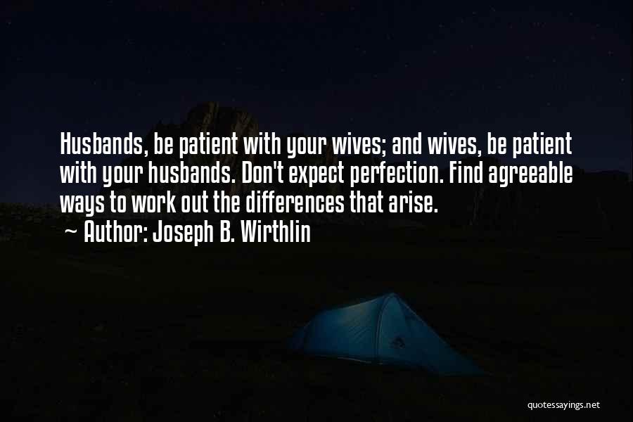 Joseph B. Wirthlin Quotes: Husbands, Be Patient With Your Wives; And Wives, Be Patient With Your Husbands. Don't Expect Perfection. Find Agreeable Ways To