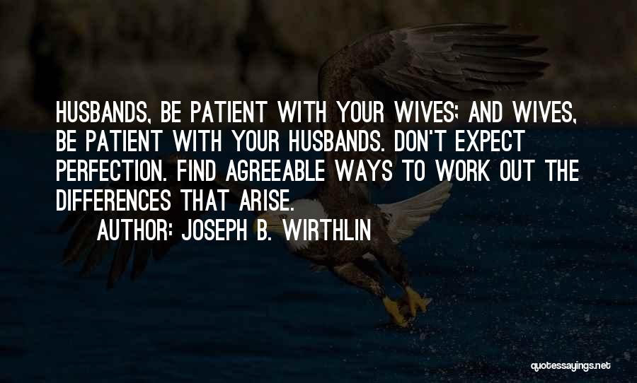 Joseph B. Wirthlin Quotes: Husbands, Be Patient With Your Wives; And Wives, Be Patient With Your Husbands. Don't Expect Perfection. Find Agreeable Ways To