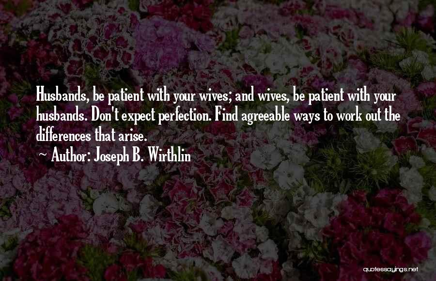 Joseph B. Wirthlin Quotes: Husbands, Be Patient With Your Wives; And Wives, Be Patient With Your Husbands. Don't Expect Perfection. Find Agreeable Ways To