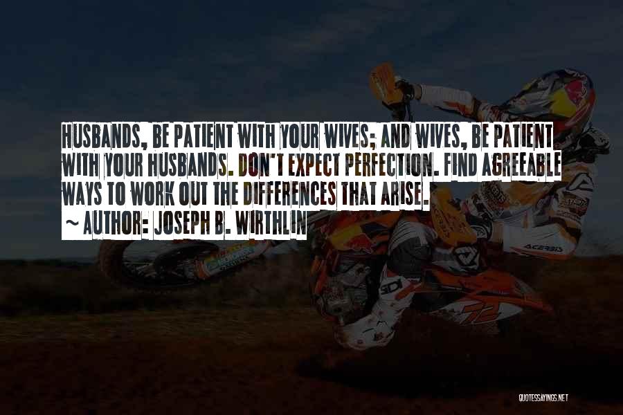 Joseph B. Wirthlin Quotes: Husbands, Be Patient With Your Wives; And Wives, Be Patient With Your Husbands. Don't Expect Perfection. Find Agreeable Ways To