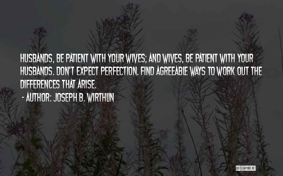 Joseph B. Wirthlin Quotes: Husbands, Be Patient With Your Wives; And Wives, Be Patient With Your Husbands. Don't Expect Perfection. Find Agreeable Ways To
