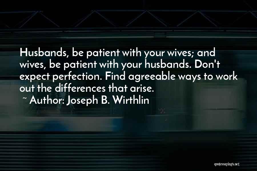 Joseph B. Wirthlin Quotes: Husbands, Be Patient With Your Wives; And Wives, Be Patient With Your Husbands. Don't Expect Perfection. Find Agreeable Ways To