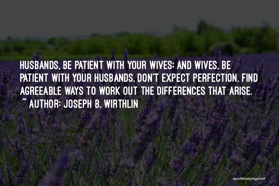 Joseph B. Wirthlin Quotes: Husbands, Be Patient With Your Wives; And Wives, Be Patient With Your Husbands. Don't Expect Perfection. Find Agreeable Ways To
