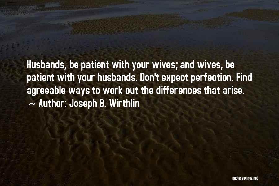 Joseph B. Wirthlin Quotes: Husbands, Be Patient With Your Wives; And Wives, Be Patient With Your Husbands. Don't Expect Perfection. Find Agreeable Ways To