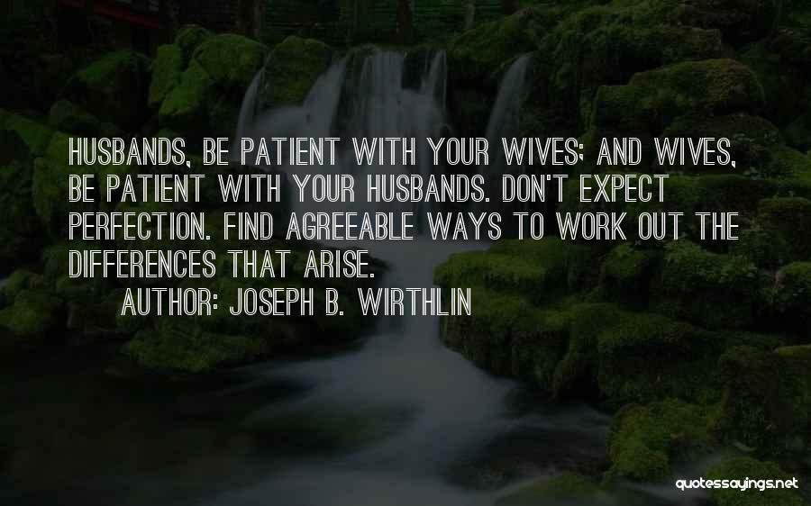 Joseph B. Wirthlin Quotes: Husbands, Be Patient With Your Wives; And Wives, Be Patient With Your Husbands. Don't Expect Perfection. Find Agreeable Ways To