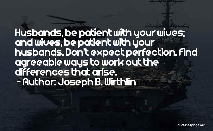 Joseph B. Wirthlin Quotes: Husbands, Be Patient With Your Wives; And Wives, Be Patient With Your Husbands. Don't Expect Perfection. Find Agreeable Ways To