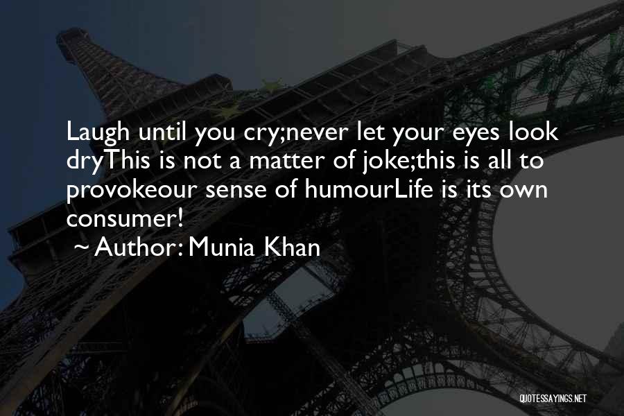 Munia Khan Quotes: Laugh Until You Cry;never Let Your Eyes Look Drythis Is Not A Matter Of Joke;this Is All To Provokeour Sense