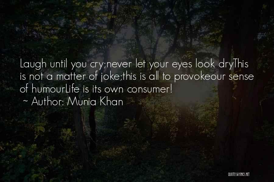 Munia Khan Quotes: Laugh Until You Cry;never Let Your Eyes Look Drythis Is Not A Matter Of Joke;this Is All To Provokeour Sense