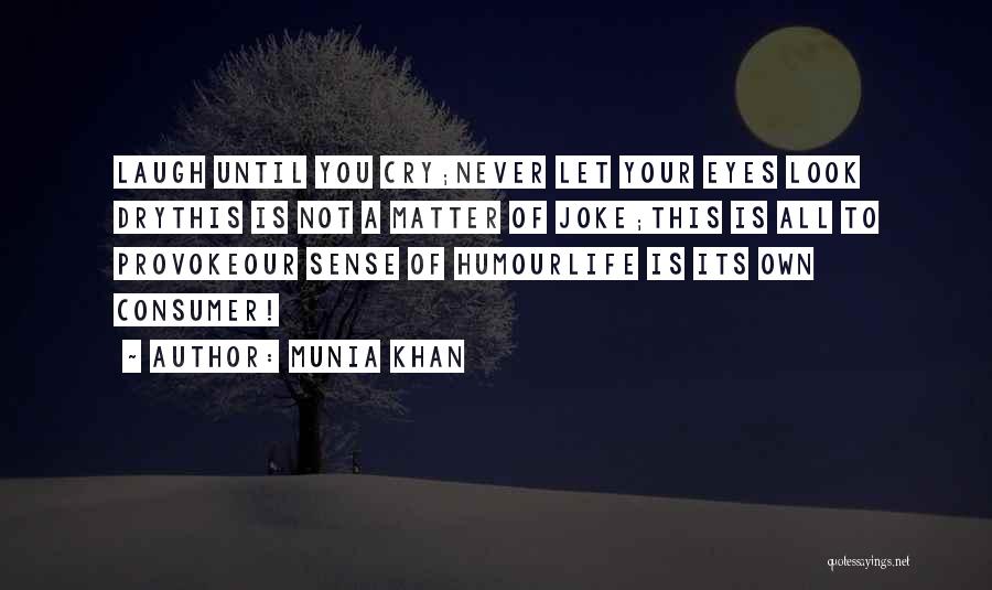 Munia Khan Quotes: Laugh Until You Cry;never Let Your Eyes Look Drythis Is Not A Matter Of Joke;this Is All To Provokeour Sense