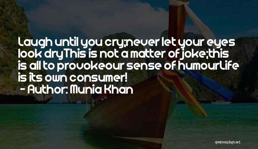 Munia Khan Quotes: Laugh Until You Cry;never Let Your Eyes Look Drythis Is Not A Matter Of Joke;this Is All To Provokeour Sense