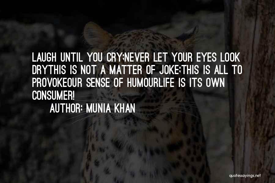 Munia Khan Quotes: Laugh Until You Cry;never Let Your Eyes Look Drythis Is Not A Matter Of Joke;this Is All To Provokeour Sense