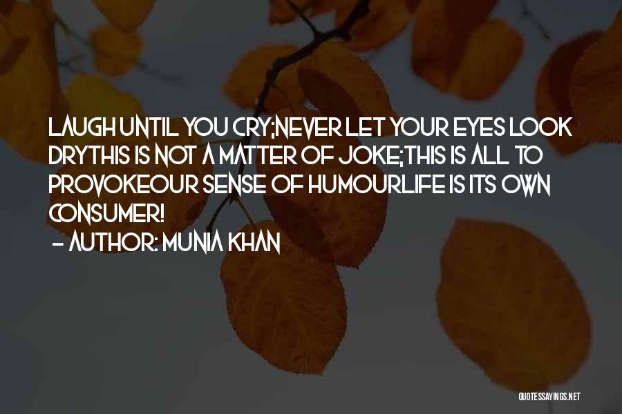 Munia Khan Quotes: Laugh Until You Cry;never Let Your Eyes Look Drythis Is Not A Matter Of Joke;this Is All To Provokeour Sense