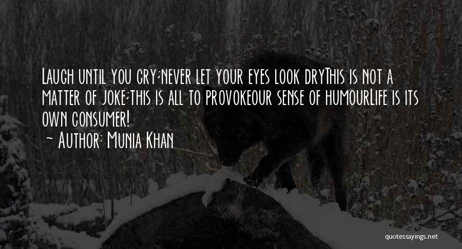 Munia Khan Quotes: Laugh Until You Cry;never Let Your Eyes Look Drythis Is Not A Matter Of Joke;this Is All To Provokeour Sense