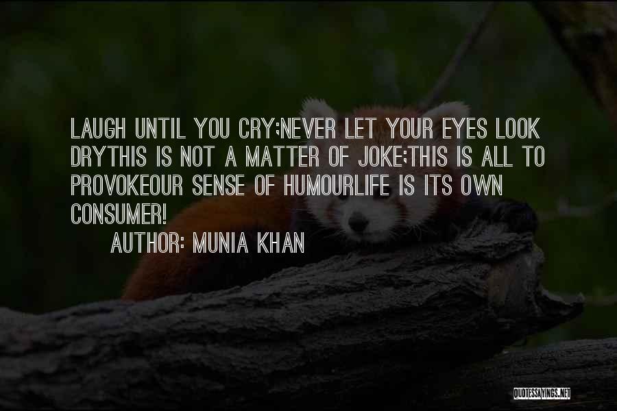 Munia Khan Quotes: Laugh Until You Cry;never Let Your Eyes Look Drythis Is Not A Matter Of Joke;this Is All To Provokeour Sense