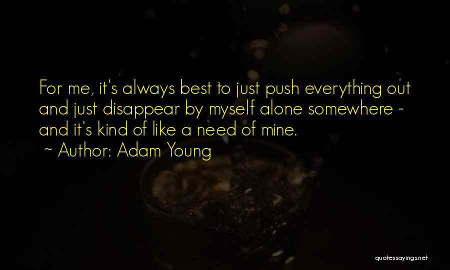 Adam Young Quotes: For Me, It's Always Best To Just Push Everything Out And Just Disappear By Myself Alone Somewhere - And It's