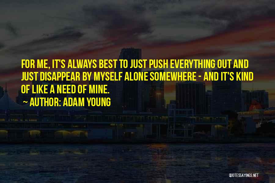 Adam Young Quotes: For Me, It's Always Best To Just Push Everything Out And Just Disappear By Myself Alone Somewhere - And It's