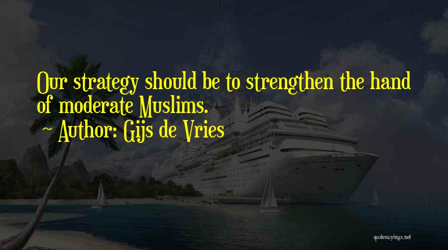 Gijs De Vries Quotes: Our Strategy Should Be To Strengthen The Hand Of Moderate Muslims.