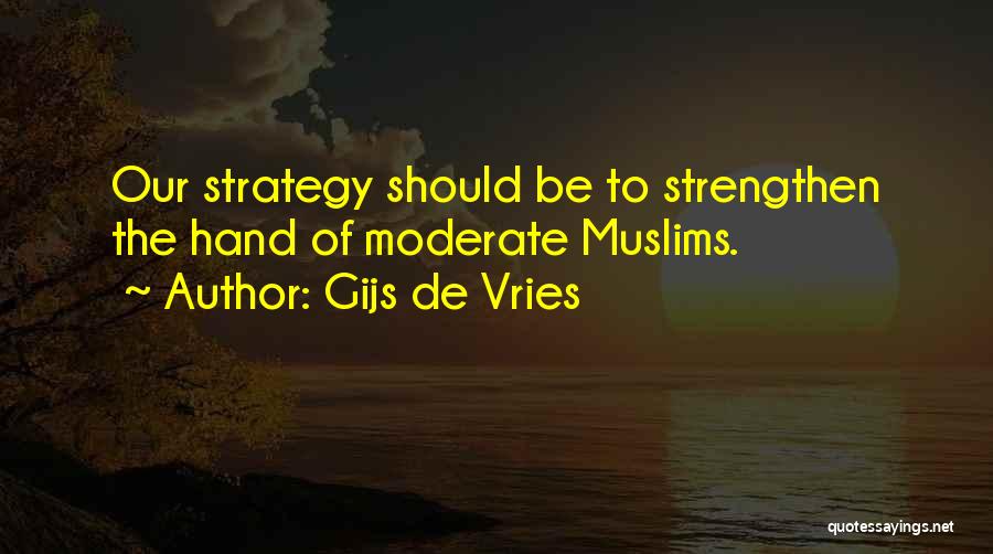 Gijs De Vries Quotes: Our Strategy Should Be To Strengthen The Hand Of Moderate Muslims.