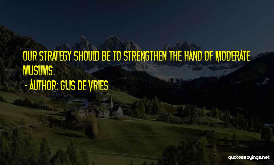 Gijs De Vries Quotes: Our Strategy Should Be To Strengthen The Hand Of Moderate Muslims.