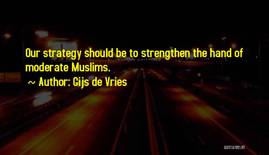 Gijs De Vries Quotes: Our Strategy Should Be To Strengthen The Hand Of Moderate Muslims.