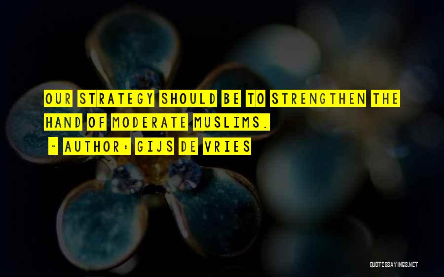 Gijs De Vries Quotes: Our Strategy Should Be To Strengthen The Hand Of Moderate Muslims.