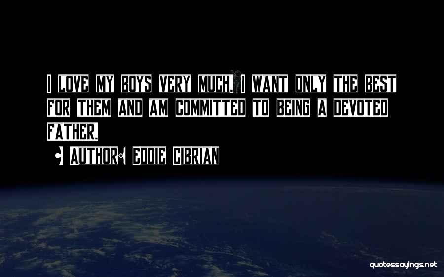 Eddie Cibrian Quotes: I Love My Boys Very Much. I Want Only The Best For Them And Am Committed To Being A Devoted