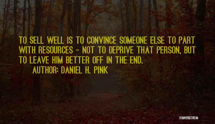Daniel H. Pink Quotes: To Sell Well Is To Convince Someone Else To Part With Resources - Not To Deprive That Person, But To